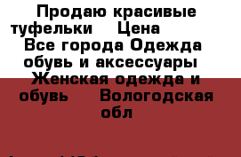 Продаю красивые туфельки. › Цена ­ 5 500 - Все города Одежда, обувь и аксессуары » Женская одежда и обувь   . Вологодская обл.